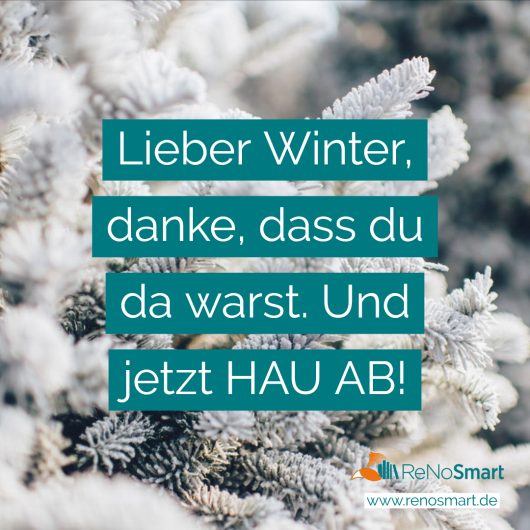 Lieber Winter, danke, dass du da warst. Und jetzt HAU AB! Alles für ReNos